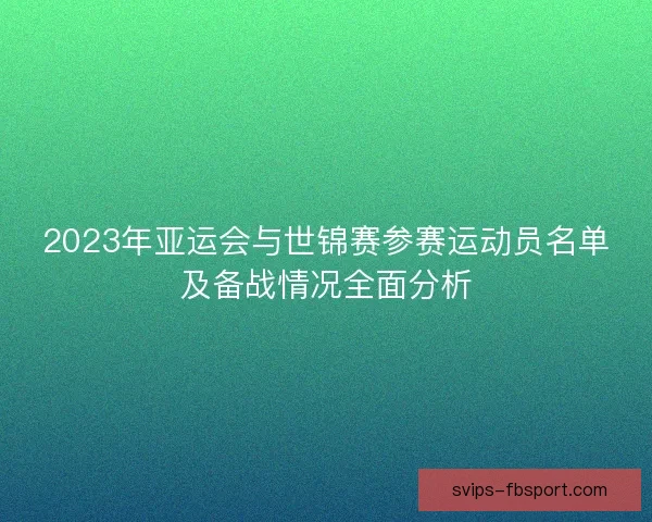 2023年亚运会与世锦赛参赛运动员名单及备战情况全面分析